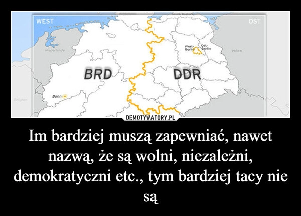 
    Im bardziej muszą zapewniać, nawet nazwą, że są wolni, niezależni, demokratyczni etc., tym bardziej tacy nie są