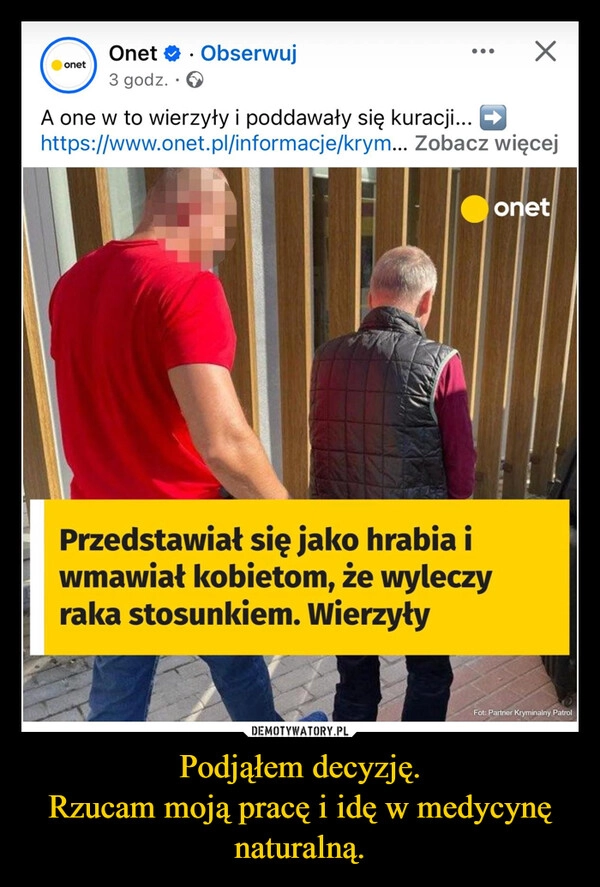 
    Podjąłem decyzję.
Rzucam moją pracę i idę w medycynę naturalną.