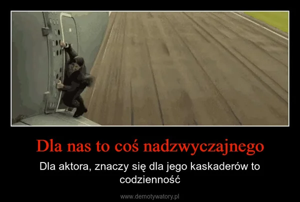 
    Dla nas to coś nadzwyczajnego
