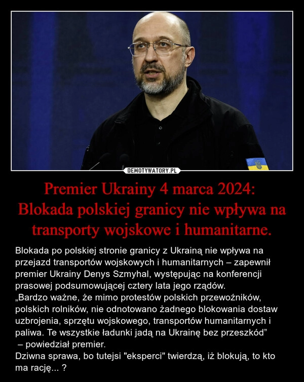 
    Premier Ukrainy 4 marca 2024: 
Blokada polskiej granicy nie wpływa na transporty wojskowe i humanitarne.