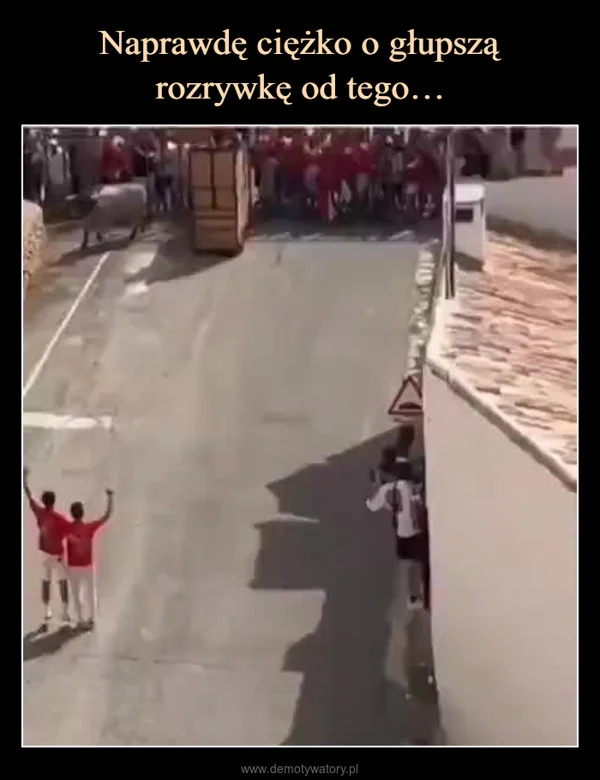 
    Naprawdę ciężko o głupszą rozrywkę od tego…