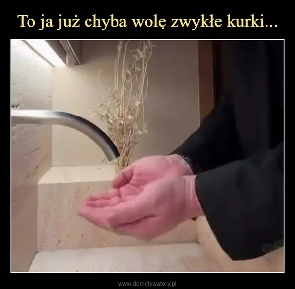 
    To ja już chyba wolę zwykłe kurki...