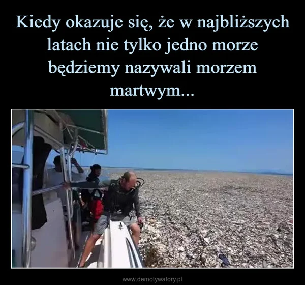 
    Kiedy okazuje się, że w najbliższych latach nie tylko jedno morze będziemy nazywali morzem martwym...