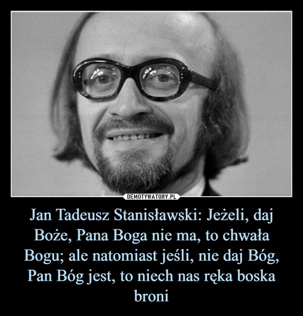 
    Jan Tadeusz Stanisławski: Jeżeli, daj Boże, Pana Boga nie ma, to chwała Bogu; ale natomiast jeśli, nie daj Bóg, Pan Bóg jest, to niech nas ręka boska broni