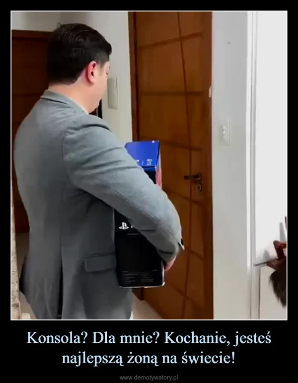 
    Konsola? Dla mnie? Kochanie, jesteś najlepszą żoną na świecie!