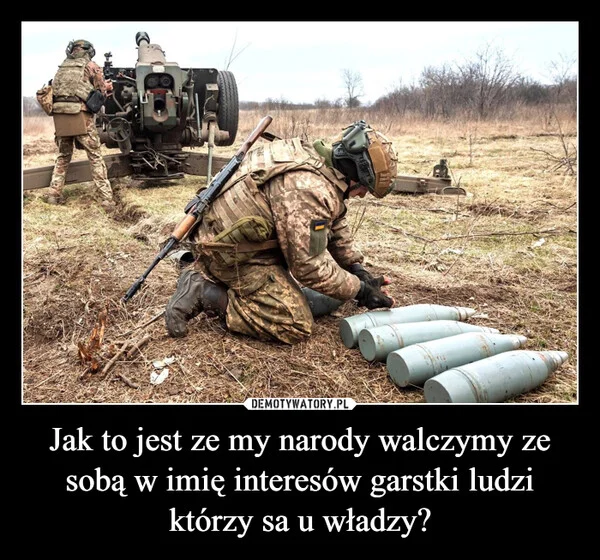 
    Jak to jest ze my narody walczymy ze sobą w imię interesów garstki ludzi którzy sa u władzy?