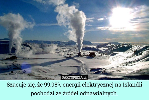 
    Szacuje się, że 99,98% energii elektrycznej na Islandii pochodzi ze źródeł