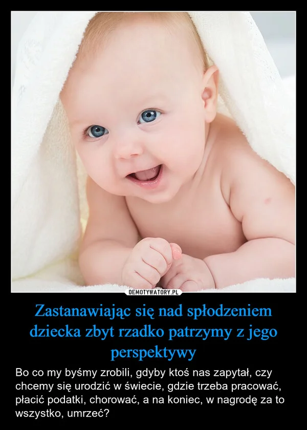 
    Zastanawiając się nad spłodzeniem dziecka zbyt rzadko patrzymy z jego perspektywy