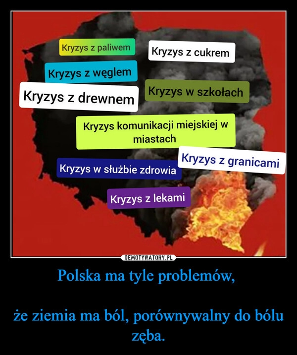 
    Polska ma tyle problemów, 

że ziemia ma ból, porównywalny do bólu zęba.