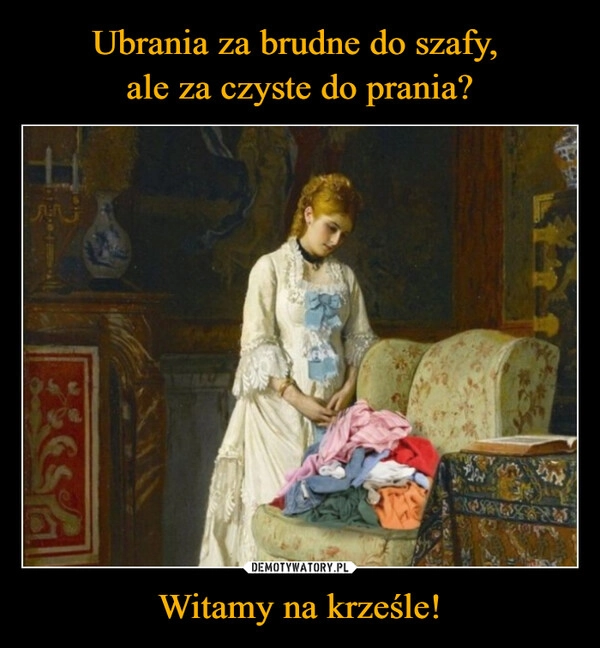 
    Ubrania za brudne do szafy, 
ale za czyste do prania? Witamy na krześle!