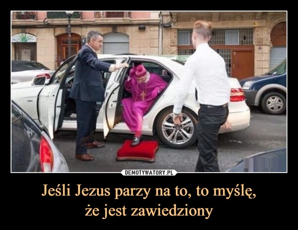 
    Jeśli Jezus parzy na to, to myślę,
że jest zawiedziony