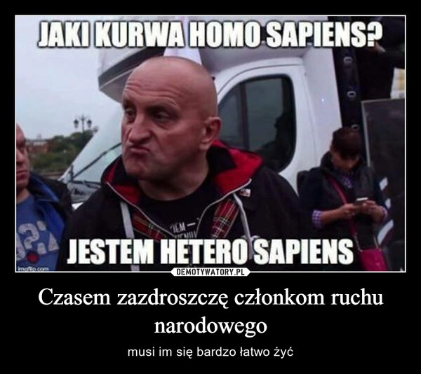 
    Czasem zazdroszczę członkom ruchu narodowego 