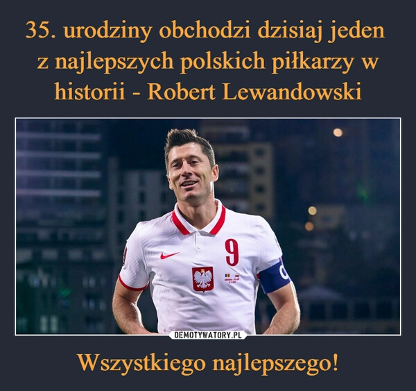 
    35. urodziny obchodzi dzisiaj jeden 
z najlepszych polskich piłkarzy w historii - Robert Lewandowski Wszystkiego najlepszego!