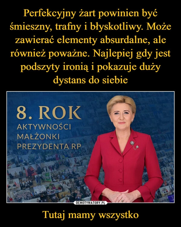 
    Perfekcyjny żart powinien być śmieszny, trafny i błyskotliwy. Może zawierać elementy absurdalne, ale również poważne. Najlepiej gdy jest podszyty ironią i pokazuje duży dystans do siebie Tutaj mamy wszystko