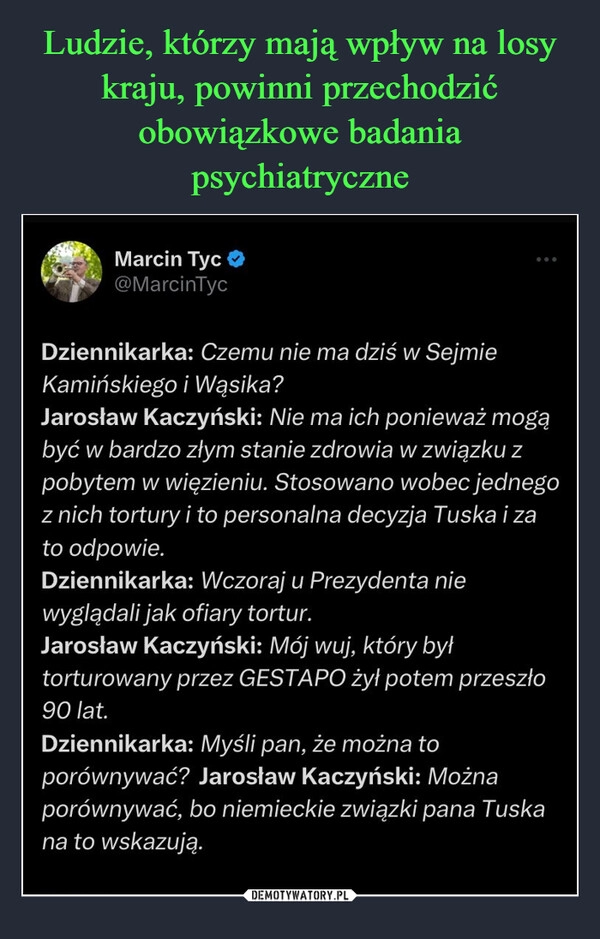 
    Ludzie, którzy mają wpływ na losy kraju, powinni przechodzić obowiązkowe badania psychiatryczne