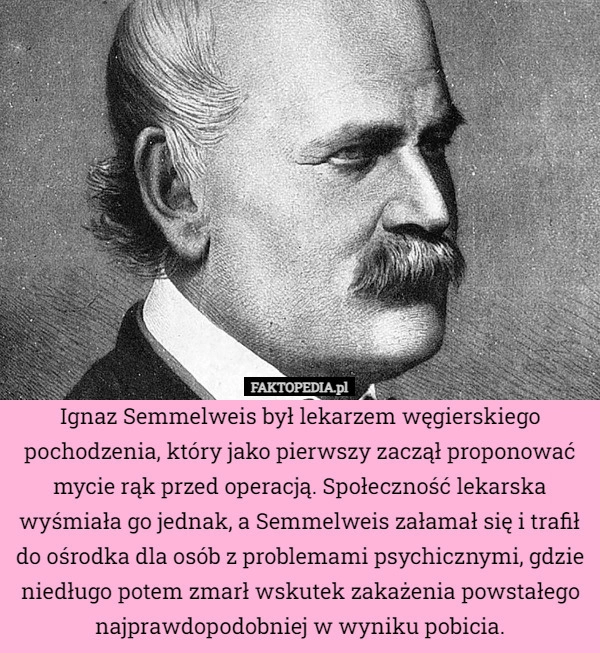 
    Ignaz Semmelweis był lekarzem węgierskiego pochodzenia, który jako pierwszy