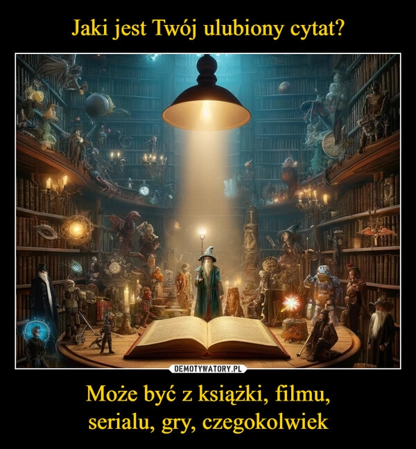 
    Jaki jest Twój ulubiony cytat? Może być z książki, filmu,
serialu, gry, czegokolwiek