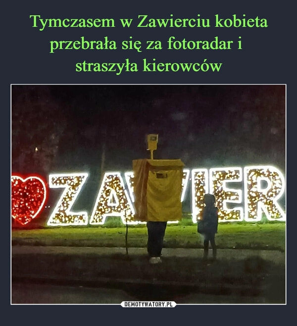 
    
Tymczasem w Zawierciu kobieta przebrała się za fotoradar i
straszyła kierowców 