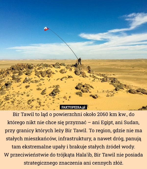 
    Bir Tawil to ląd o powierzchni około 2060 km kw., do którego nikt nie chce