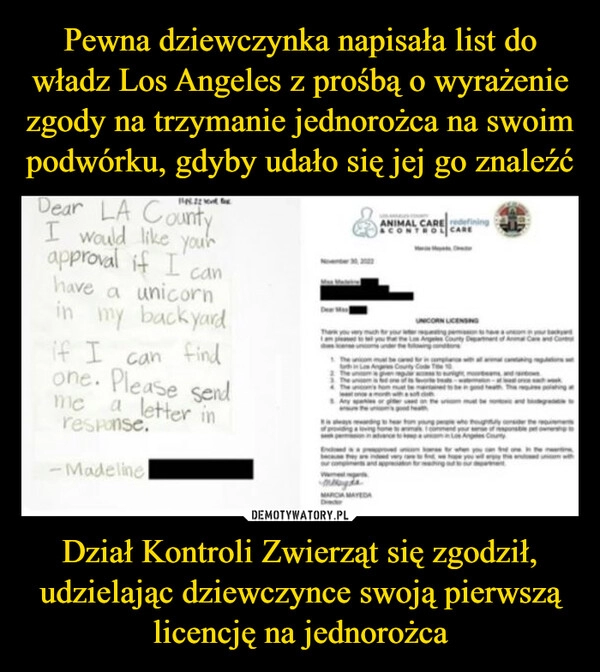 
    Pewna dziewczynka napisała list do władz Los Angeles z prośbą o wyrażenie zgody na trzymanie jednorożca na swoim podwórku, gdyby udało się jej go znaleźć Dział Kontroli Zwierząt się zgodził, udzielając dziewczynce swoją pierwszą licencję na jednorożca