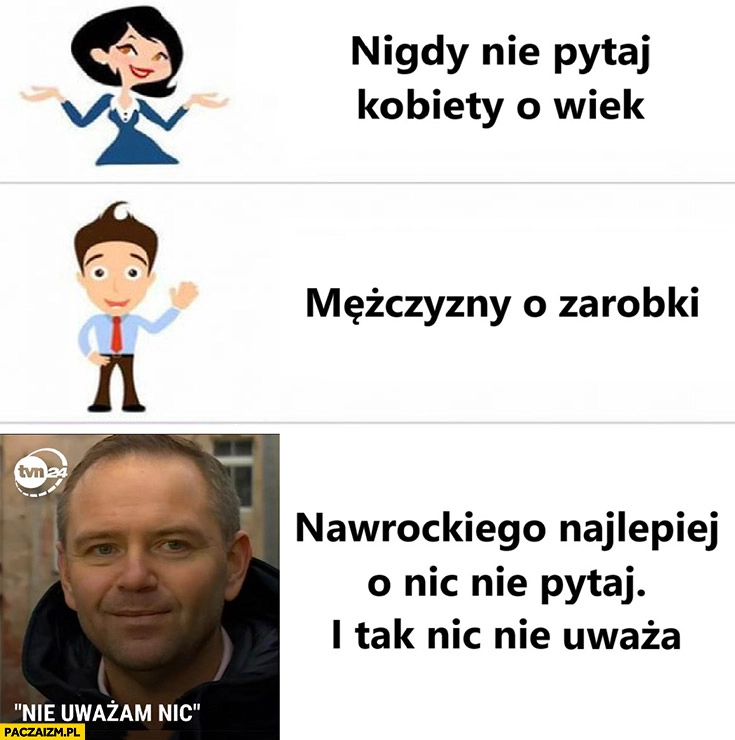 
    Nigdy nie pytaj, Nawrockiego najlepiej o nic nie pytaj i tak nic nie uważa