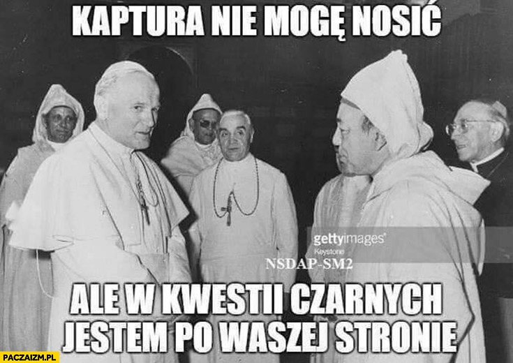 
    Jan Paweł 2 kaptura nie mogę nosić ale w kwestii czarnych jestem po waszej stronie