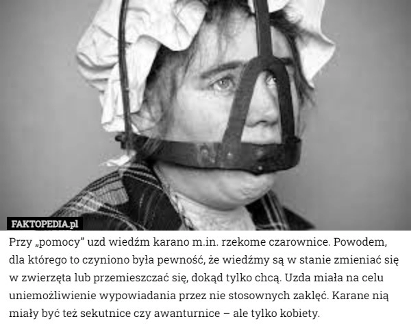 
    Przy „pomocy” uzd wiedźm karano m.in. rzekome czarownice. Powodem, dla którego