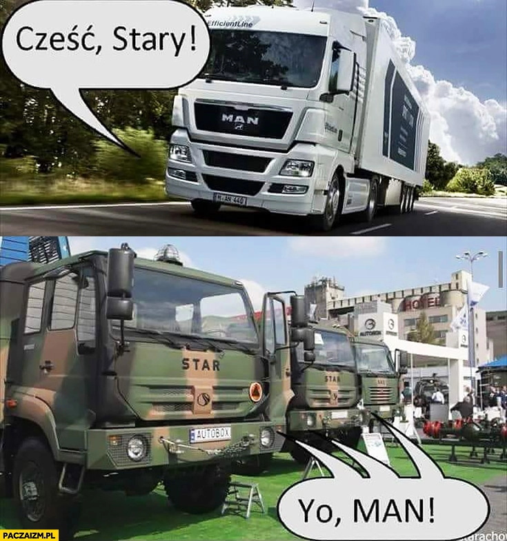 
    Cześć stary, yo man. Ciężarówki Star MAN