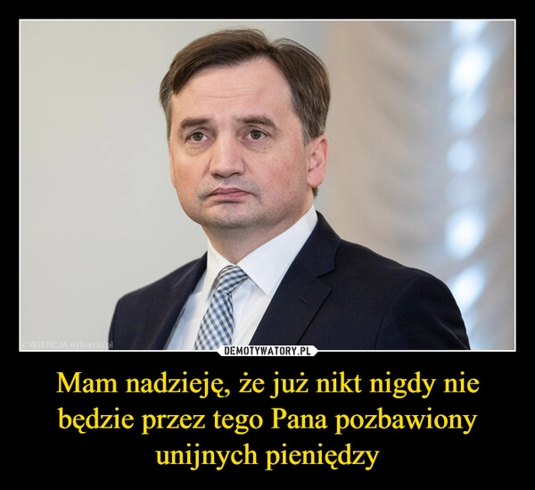 
    Mam nadzieję, że już nikt nigdy nie będzie przez tego Pana pozbawiony unijnych pieniędzy 