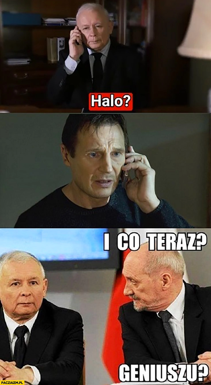 
    Kaczyński dzwoni Liam Neeson odbiera ultimatum Macierewicz i co teraz geniuszu