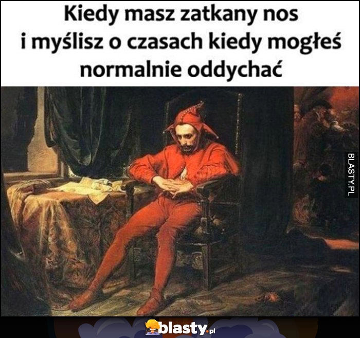 
    Kiedy masz zatkany nos i myślisz o czasach kiedy mogłeś normalnie oddychać