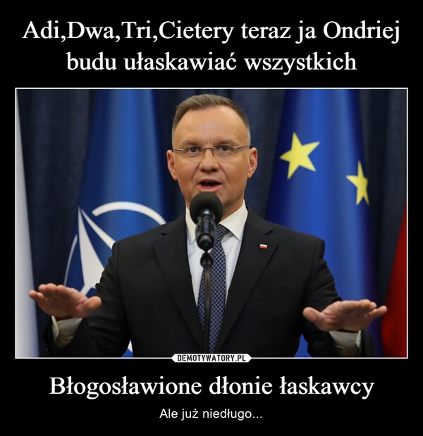 
    Adi,Dwa,Tri,Cietery teraz ja Ondriej budu ułaskawiać wszystkich Błogosławione dłonie łaskawcy