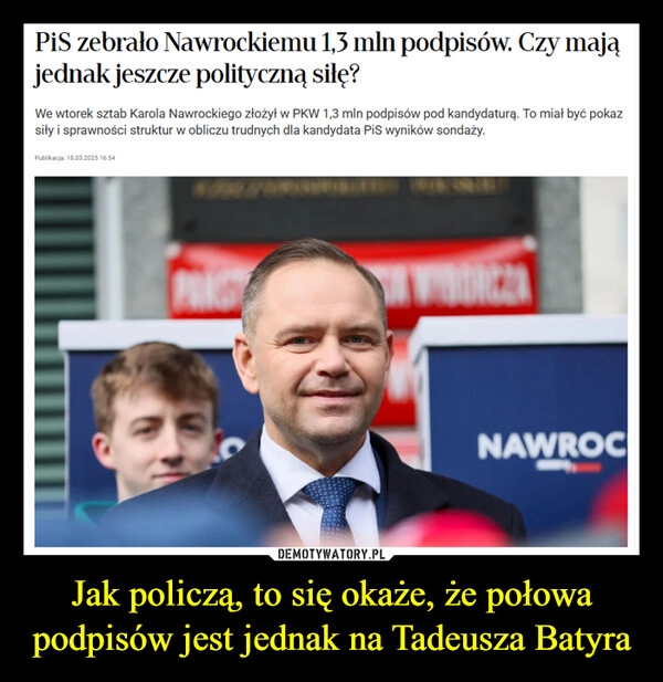 
    Jak policzą, to się okaże, że połowa podpisów jest jednak na Tadeusza Batyra