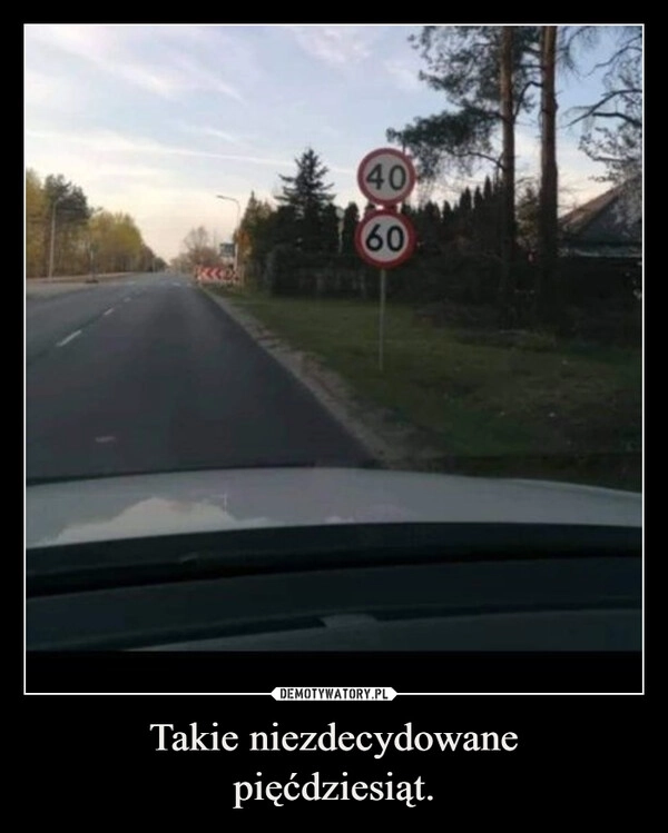 
    Takie niezdecydowane
pięćdziesiąt.