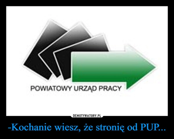 
    -Kochanie wiesz, że stronię od PUP...