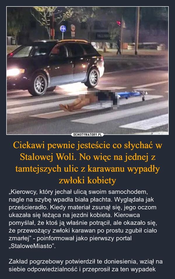 
    Ciekawi pewnie jesteście co słychać w Stalowej Woli. No więc na jednej z tamtejszych ulic z karawanu wypadły zwłoki kobiety