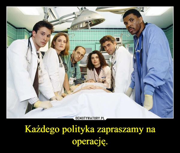 
    Każdego polityka zapraszamy na operację.