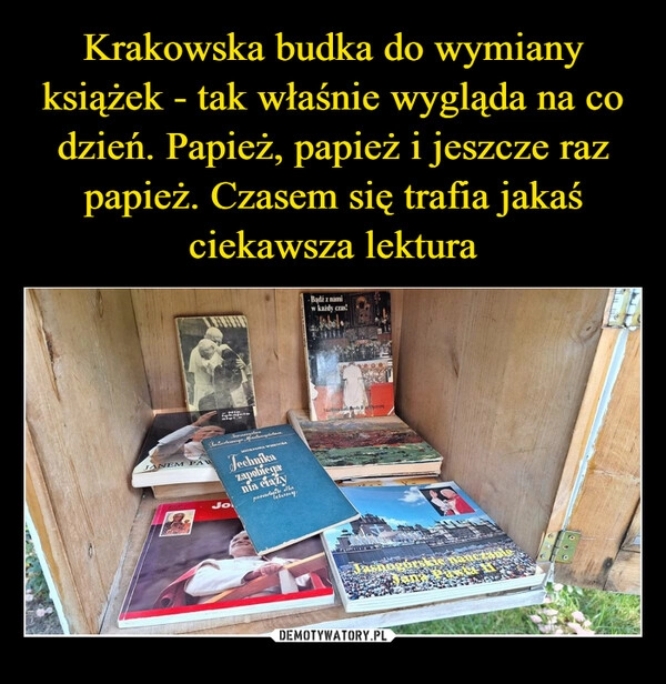 
    Krakowska budka do wymiany książek - tak właśnie wygląda na co dzień. Papież, papież i jeszcze raz papież. Czasem się trafia jakaś ciekawsza lektura