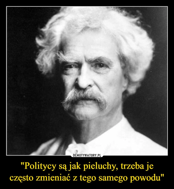 
    "Politycy są jak pieluchy, trzeba je często zmieniać z tego samego powodu"