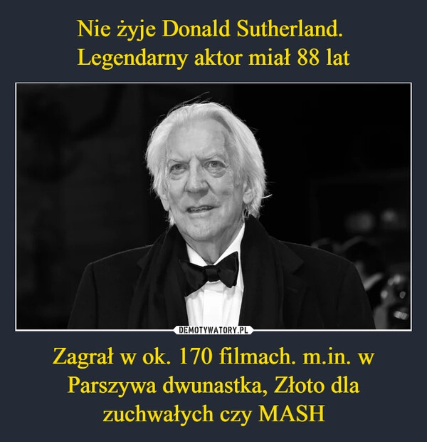 
    Nie żyje Donald Sutherland. 
Legendarny aktor miał 88 lat Zagrał w ok. 170 filmach. m.in. w Parszywa dwunastka, Złoto dla zuchwałych czy MASH