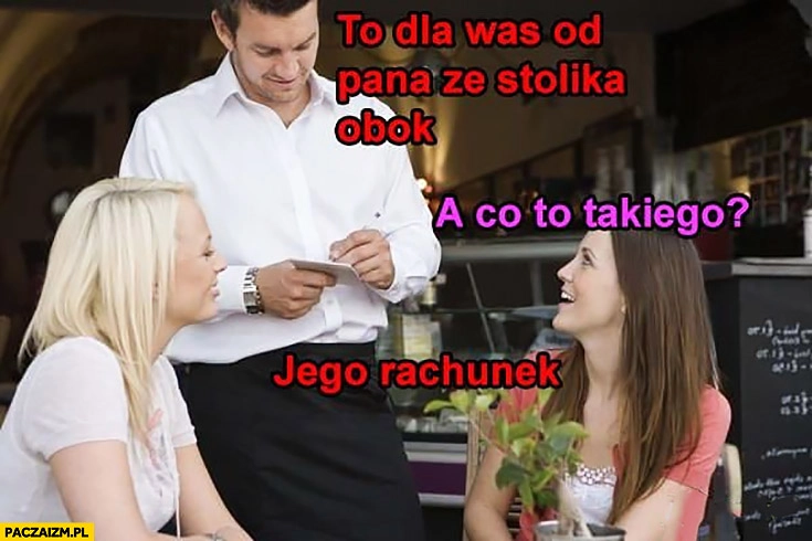 
    To dla was od pana ze stolika obok, a co to takiego? Jego rachunek w restauracji