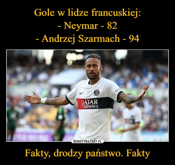 
    Gole w lidze francuskiej:
- Neymar - 82
- Andrzej Szarmach - 94 Fakty, drodzy państwo. Fakty