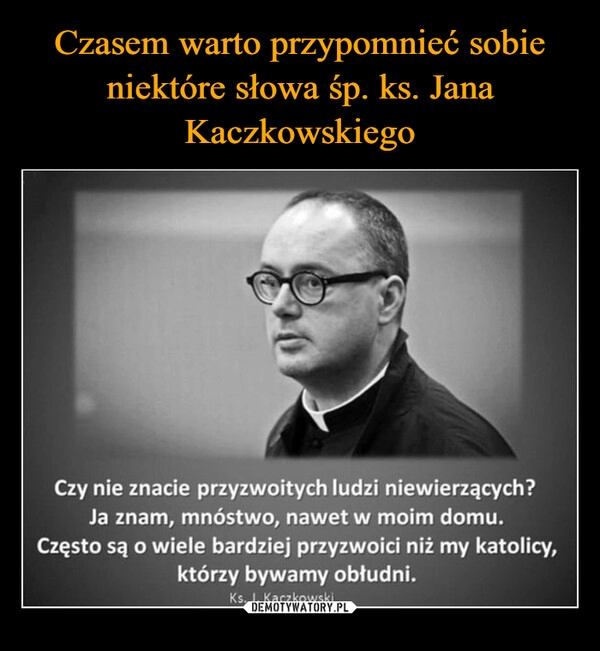 
    Czasem warto przypomnieć sobie niektóre słowa śp. ks. Jana Kaczkowskiego