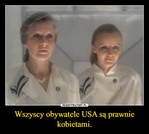 
    Wszyscy obywatele USA są prawnie kobietami.