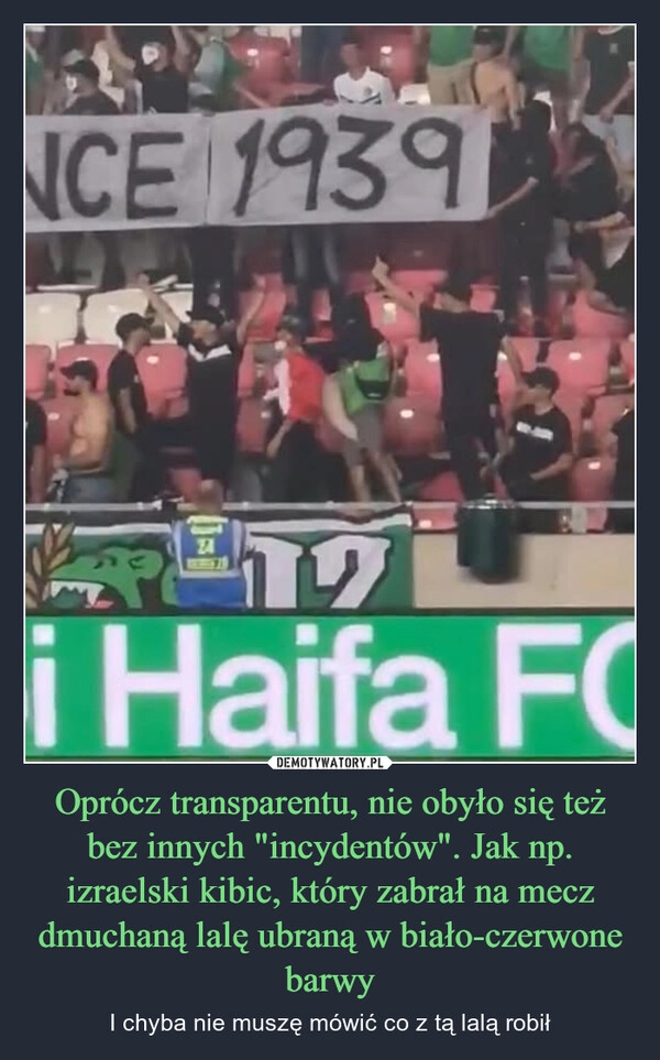 
    Oprócz transparentu, nie obyło się też bez innych "incydentów". Jak np. izraelski kibic, który zabrał na mecz dmuchaną lalę ubraną w biało-czerwone barwy