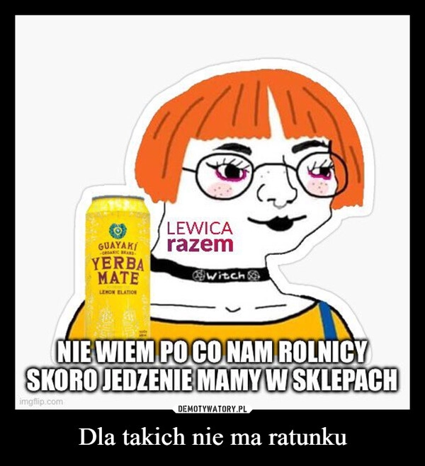 
    Dla takich nie ma ratunku