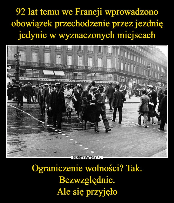 
    92 lat temu we Francji wprowadzono obowiązek przechodzenie przez jezdnię jedynie w wyznaczonych miejscach Ograniczenie wolności? Tak. Bezwzględnie.
Ale się przyjęło