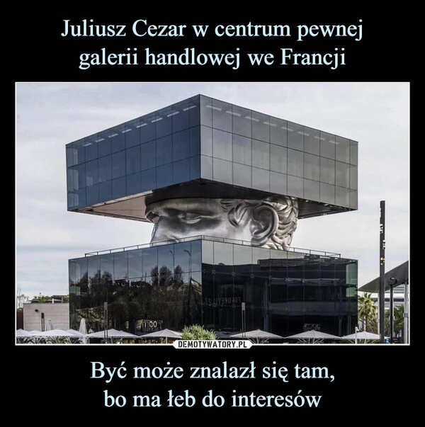 
    
Juliusz Cezar w centrum pewnej
galerii handlowej we Francji Być może znalazł się tam,
bo ma łeb do interesów 