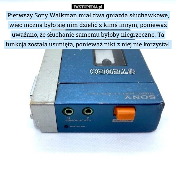 
    Pierwszy Sony Walkman miał dwa gniazda słuchawkowe, więc można było się