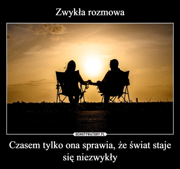 
    Zwykła rozmowa Czasem tylko ona sprawia, że świat staje się niezwykły